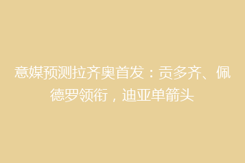 意媒预测拉齐奥首发:贡多齐、佩德罗领衔,迪亚单箭头