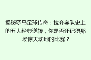 揭秘罗马足球传奇：拉齐奥队史上的五大经典逆转，你是否还记得那场惊天动地的比赛？