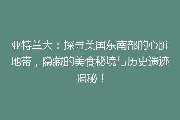 亚特兰大:探寻美国东南部的心脏地带,隐藏的美食秘境与历史遗迹揭秘!