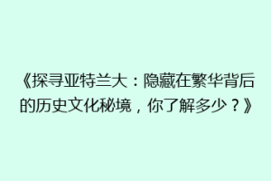 《探寻亚特兰大：隐藏在繁华背后的历史文化秘境，你了解多少？》