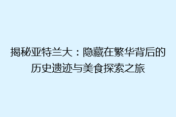 揭秘亚特兰大:隐藏在繁华背后的历史遗迹与美食探索之旅