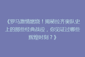 《罗马激情燃烧！揭秘拉齐奥队史上的那些经典战役，你见证过哪些辉煌时刻？》