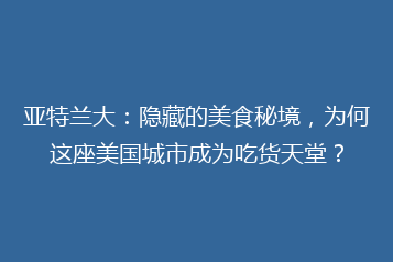 亚特兰大:隐藏的美食秘境,为何这座美国城市成为吃货天堂?