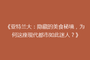 《亚特兰大：隐藏的美食秘境，为何这座现代都市如此迷人？》