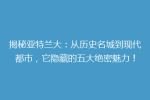 揭秘亚特兰大：从历史名城到现代都市，它隐藏的五大绝密魅力！