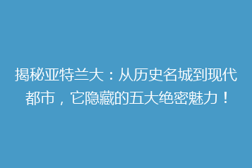 揭秘亚特兰大：从历史名城到现代都市，它隐藏的五大绝密魅力！