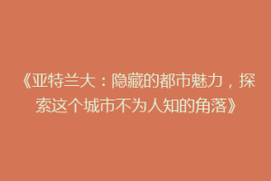 《亚特兰大：隐藏的都市魅力，探索这个城市不为人知的角落》
