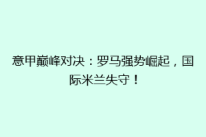 意甲巅峰对决：罗马强势崛起，国际米兰失守！