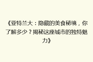 《亚特兰大:隐藏的美食秘境,你了解多少?揭秘这座城市的独特魅力》