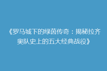 《罗马城下的绿茵传奇:揭秘拉齐奥队史上的五大经典战役》