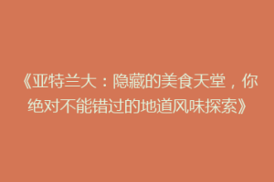 《亚特兰大：隐藏的美食天堂，你绝对不能错过的地道风味探索》