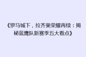 《罗马城下,拉齐奥荣耀再续:揭秘蓝鹰队新赛季五大看点》