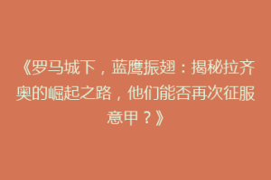 《罗马城下，蓝鹰振翅：揭秘拉齐奥的崛起之路，他们能否再次征服意甲？》