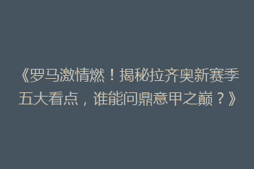 《罗马激情燃!揭秘拉齐奥新赛季五大看点,谁能问鼎意甲之巅?》