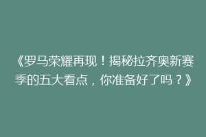 《罗马荣耀再现！揭秘拉齐奥新赛季的五大看点，你准备好了吗？》