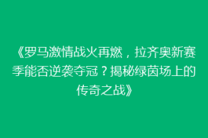 《罗马激情战火再燃，拉齐奥新赛季能否逆袭夺冠？揭秘绿茵场上的传奇之战》