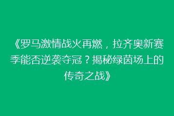 《罗马激情战火再燃，拉齐奥新赛季能否逆袭夺冠？揭秘绿茵场上的传奇之战》