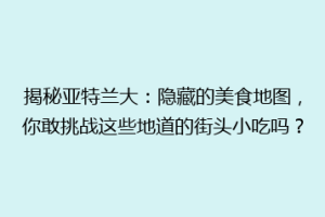 揭秘亚特兰大：隐藏的美食地图，你敢挑战这些地道的街头小吃吗？