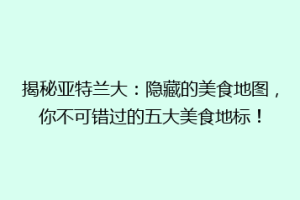 揭秘亚特兰大：隐藏的美食地图，你不可错过的五大美食地标！