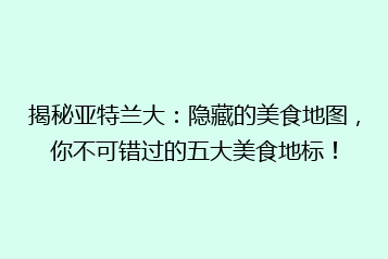 揭秘亚特兰大:隐藏的美食地图,你不可错过的五大美食地标!