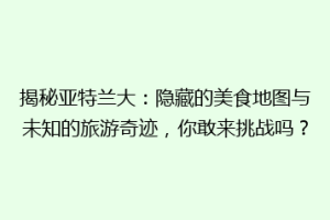 揭秘亚特兰大：隐藏的美食地图与未知的旅游奇迹，你敢来挑战吗？