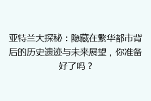 亚特兰大探秘：隐藏在繁华都市背后的历史遗迹与未来展望，你准备好了吗？