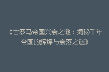《古罗马帝国兴衰之谜:揭秘千年帝国的辉煌与衰落之谜》
