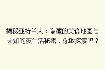 揭秘亚特兰大:隐藏的美食地图与未知的夜生活秘密,你敢探索吗?