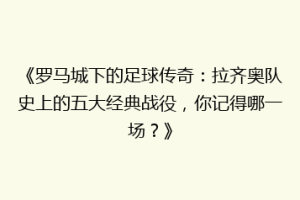 《罗马城下的足球传奇：拉齐奥队史上的五大经典战役，你记得哪一场？》