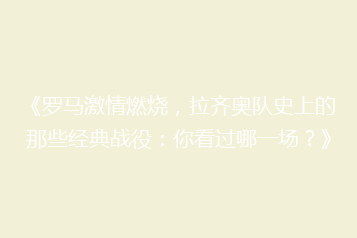 《罗马激情燃烧,拉齐奥队史上的那些经典战役:你看过哪一场?》