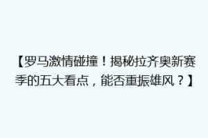 【罗马激情碰撞！揭秘拉齐奥新赛季的五大看点，能否重振雄风？】