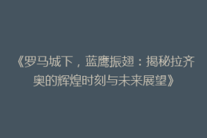 《罗马城下，蓝鹰振翅：揭秘拉齐奥的辉煌时刻与未来展望》