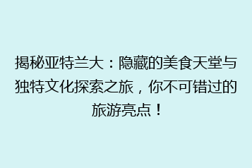 揭秘亚特兰大:隐藏的美食天堂与独特文化探索之旅,你不可错过的旅游亮点!