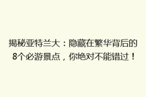揭秘亚特兰大：隐藏在繁华背后的8个必游景点，你绝对不能错过！