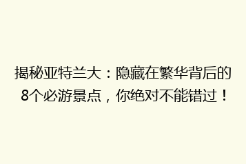 揭秘亚特兰大:隐藏在繁华背后的8个必游景点,你绝对不能错过!