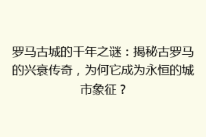 罗马古城的千年之谜：揭秘古罗马的兴衰传奇，为何它成为永恒的城市象征？