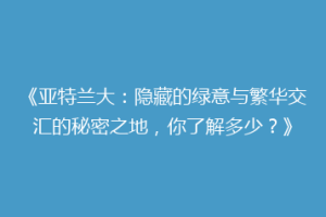 《亚特兰大：隐藏的绿意与繁华交汇的秘密之地，你了解多少？》