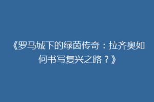 《罗马城下的绿茵传奇：拉齐奥如何书写复兴之路？》