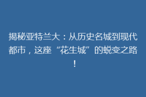 揭秘亚特兰大：从历史名城到现代都市，这座“花生城”的蜕变之路！