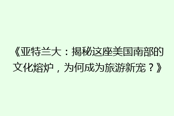 《亚特兰大:揭秘这座美国南部的文化熔炉,为何成为旅游新宠?》