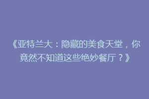 《亚特兰大：隐藏的美食天堂，你竟然不知道这些绝妙餐厅？》