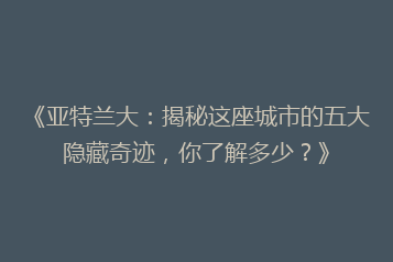 《亚特兰大:揭秘这座城市的五大隐藏奇迹,你了解多少?》