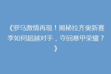 《罗马激情再现!揭秘拉齐奥新赛季如何超越对手,夺回意甲荣耀?》