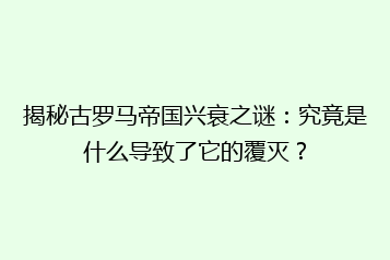 揭秘古罗马帝国兴衰之谜:究竟是什么导致了它的覆灭?