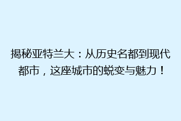揭秘亚特兰大:从历史名都到现代都市,这座城市的蜕变与魅力!