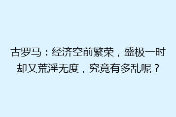 古罗马:经济空前繁荣,盛极一时却又荒淫无度,究竟有多乱呢?
