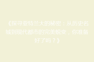 《探寻亚特兰大的秘密：从历史名城到现代都市的完美蜕变，你准备好了吗？》