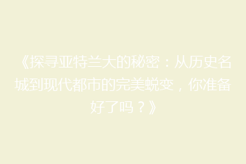 《探寻亚特兰大的秘密:从历史名城到现代都市的完美蜕变,你准备好了吗?》