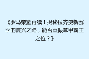《罗马荣耀再续！揭秘拉齐奥新赛季的复兴之路，能否重振意甲霸主之位？》