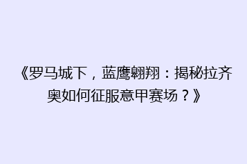 《罗马城下,蓝鹰翱翔:揭秘拉齐奥如何征服意甲赛场?》